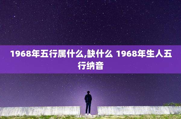 1968年五行属什么,缺什么 1968年生人五行纳音