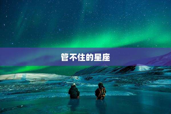管不住的星座