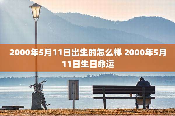 2000年5月11日出生的怎么样 2000年5月11日生日命运