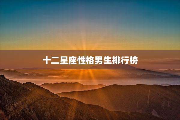 十二星座性格男生排行榜