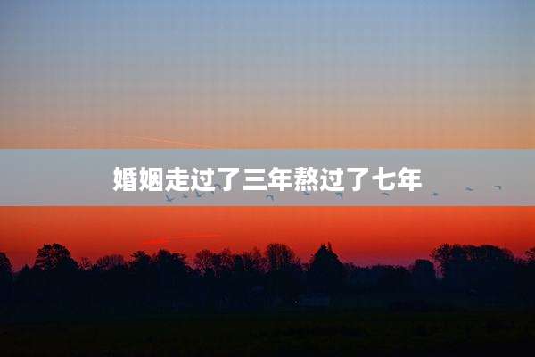 婚姻走过了三年熬过了七年