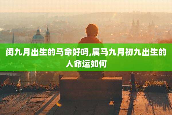 闰九月出生的马命好吗,属马九月初九出生的人命运如何