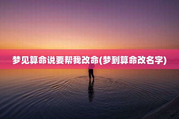 梦见算命说要帮我改命(梦到算命改名字)