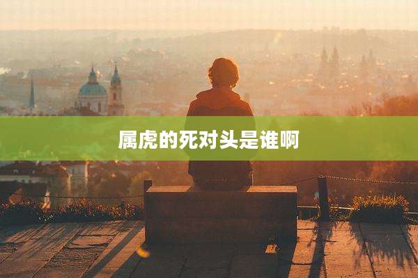 属虎的死对头是谁啊