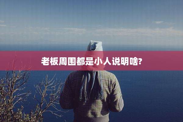 老板周围都是小人说明啥?