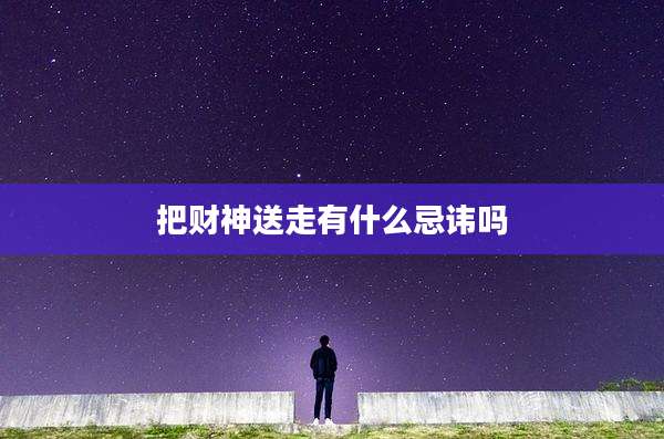 把财神送走有什么忌讳吗