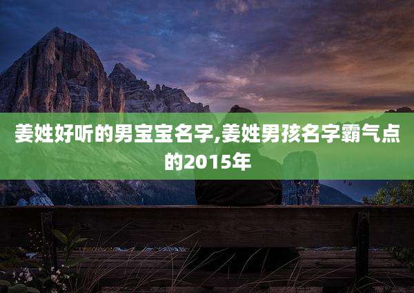 姜姓好听的男宝宝名字,姜姓男孩名字霸气点的2015年