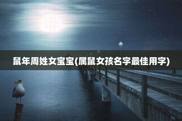 鼠年周姓女宝宝(属鼠女孩名字最佳用字)