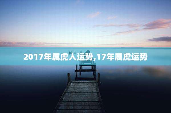2017年属虎人运势,17年属虎运势