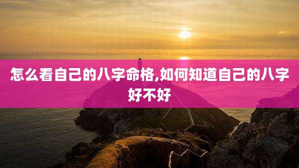 怎么看自己的八字命格,如何知道自己的八字好不好