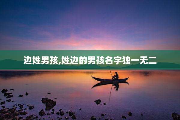 边姓男孩,姓边的男孩名字独一无二