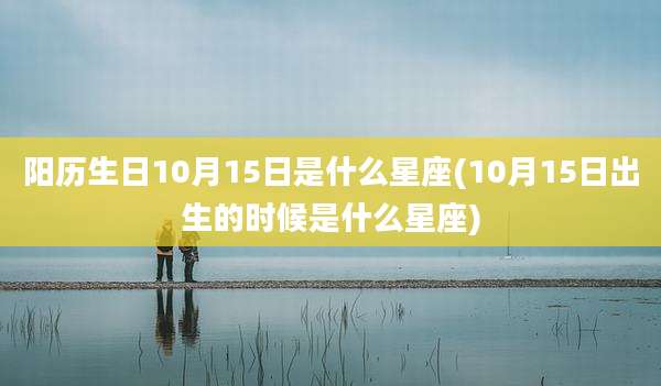 阳历生日10月15日是什么星座(10月15日出生的时候是什么星座)