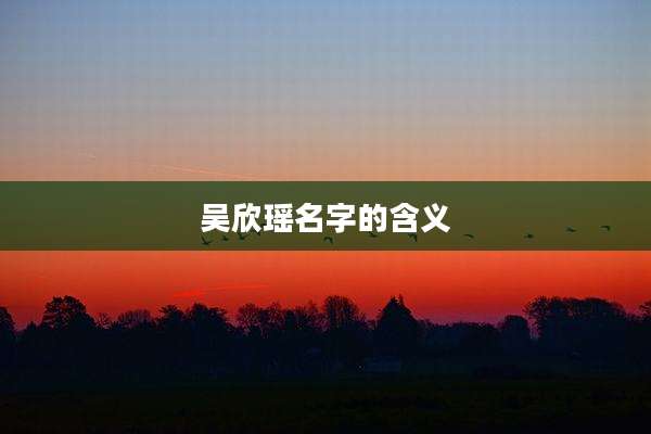 吴欣瑶名字的含义