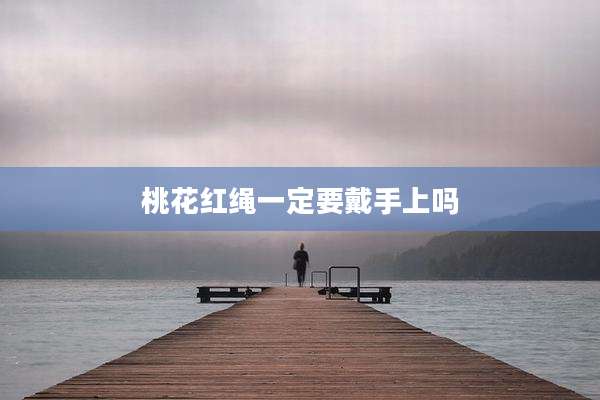 桃花红绳一定要戴手上吗