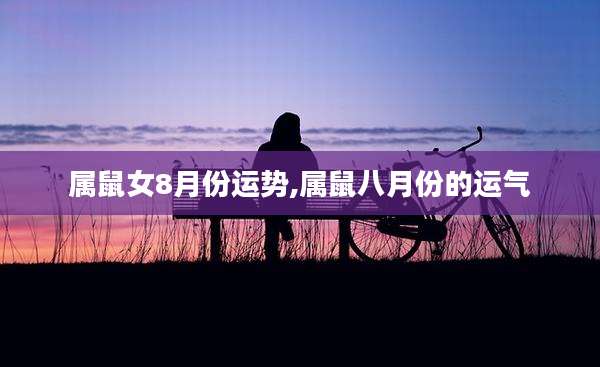 属鼠女8月份运势,属鼠八月份的运气