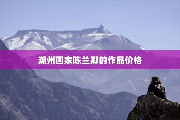 潮州画家陈兰卿的作品价格