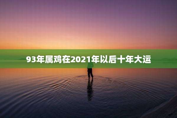 93年属鸡在2021年以后十年大运