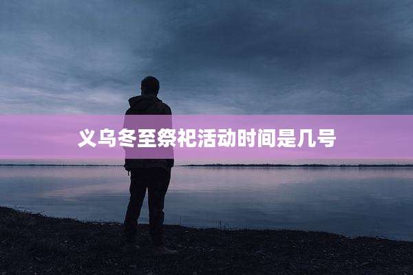 义乌冬至祭祀活动时间是几号