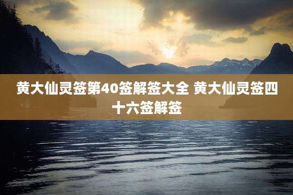 黄大仙灵签第40签解签大全 黄大仙灵签四十六签解签