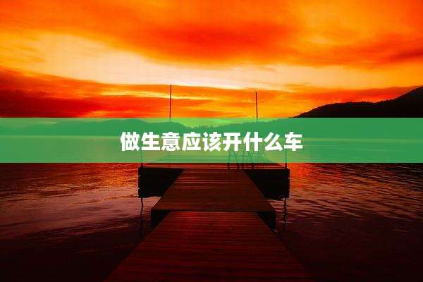 做生意应该开什么车