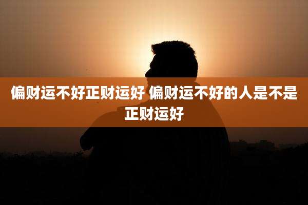 偏财运不好正财运好 偏财运不好的人是不是正财运好