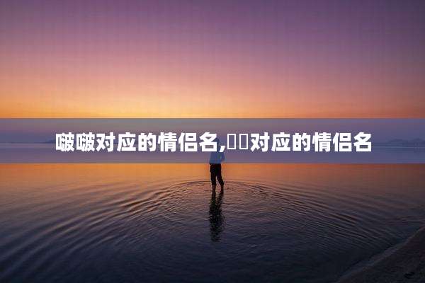 啵啵对应的情侣名,妧妧对应的情侣名