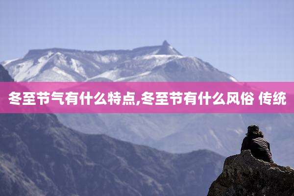 冬至节气有什么特点,冬至节有什么风俗 传统
