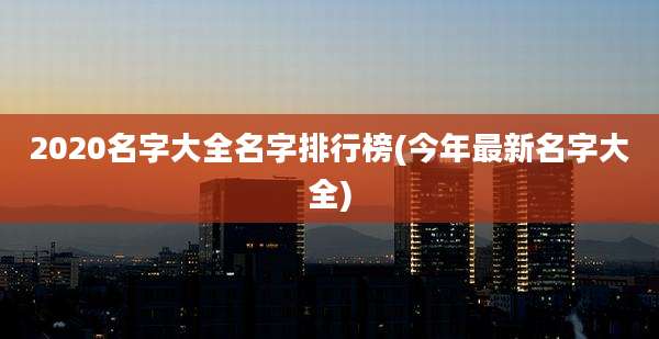 2020名字大全名字排行榜(今年最新名字大全)