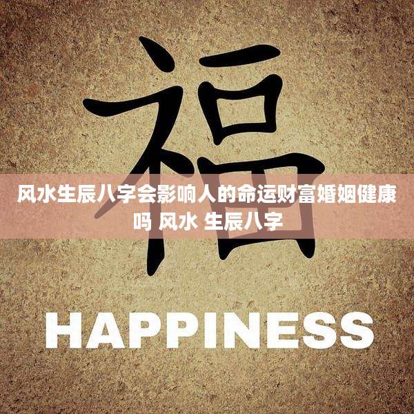 风水生辰八字会影响人的命运财富婚姻健康吗 风水 生辰八字
