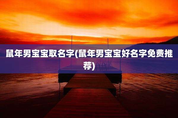 鼠年男宝宝取名字(鼠年男宝宝好名字免费推荐)