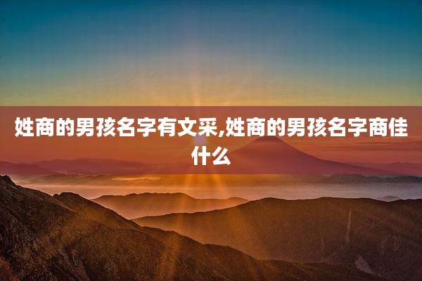 姓商的男孩名字有文采,姓商的男孩名字商佳什么