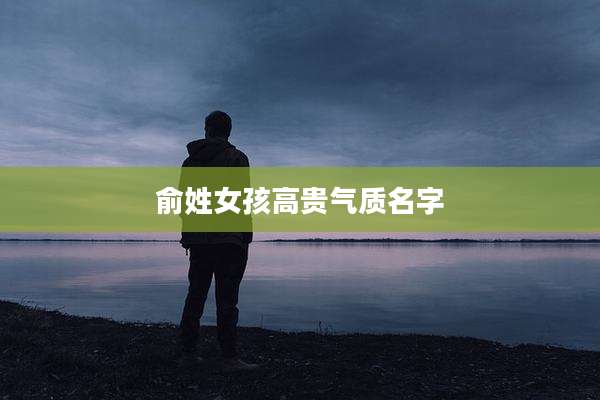 俞姓女孩高贵气质名字
