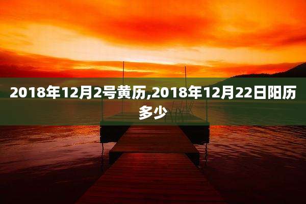 2018年12月2号黄历,2018年12月22日阳历多少