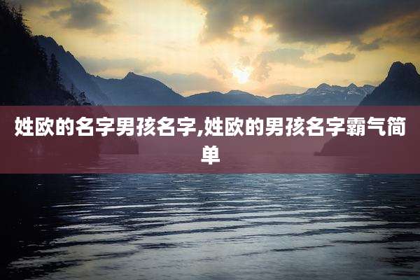 姓欧的名字男孩名字,姓欧的男孩名字霸气简单