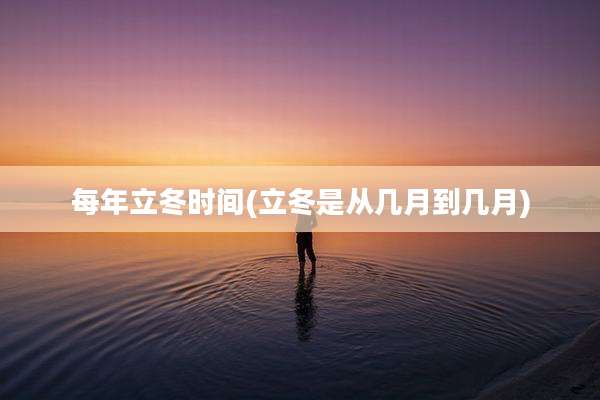 每年立冬时间(立冬是从几月到几月)