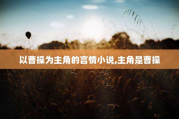 以曹操为主角的言情小说,主角是曹操