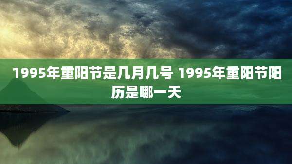 1995年重阳节是几月几号 1995年重阳节阳历是哪一天