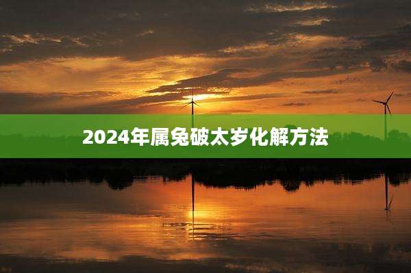 2024年属兔破太岁化解方法