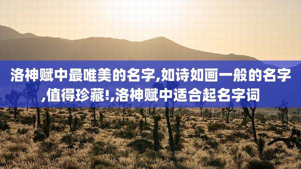 洛神赋中最唯美的名字,如诗如画一般的名字,值得珍藏!,洛神赋中适合起名字词