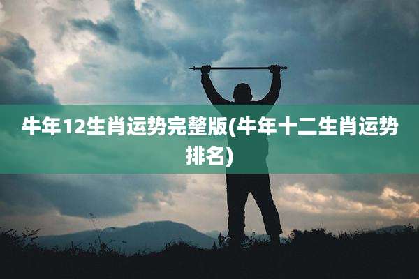 牛年12生肖运势完整版(牛年十二生肖运势排名)