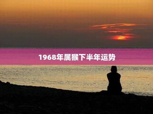 1968年属猴下半年运势
