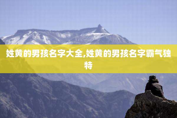 姓黄的男孩名字大全,姓黄的男孩名字霸气独特