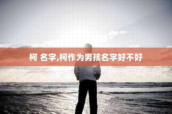 柯 名字,柯作为男孩名字好不好