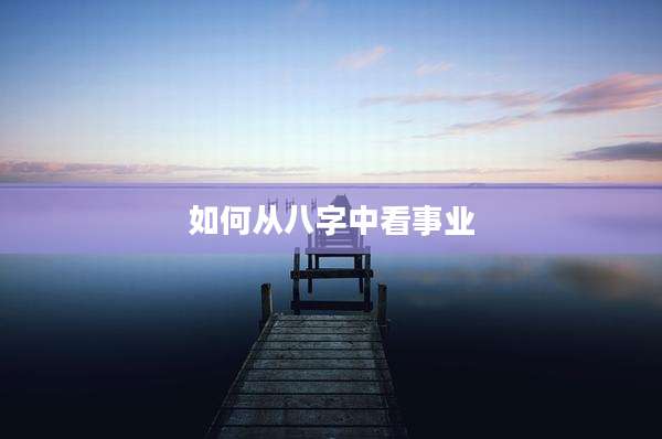 如何从八字中看事业