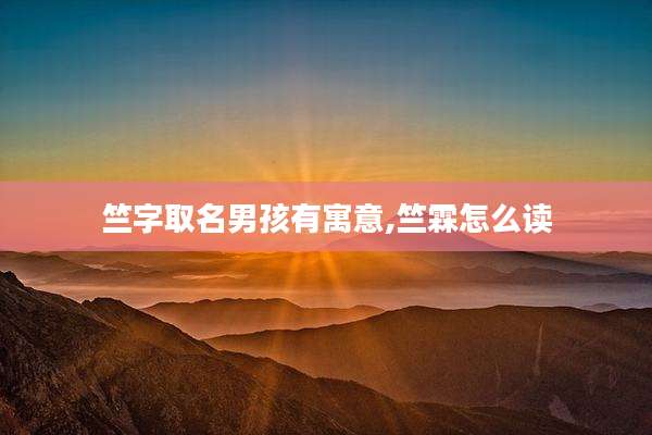 竺字取名男孩有寓意,竺霖怎么读