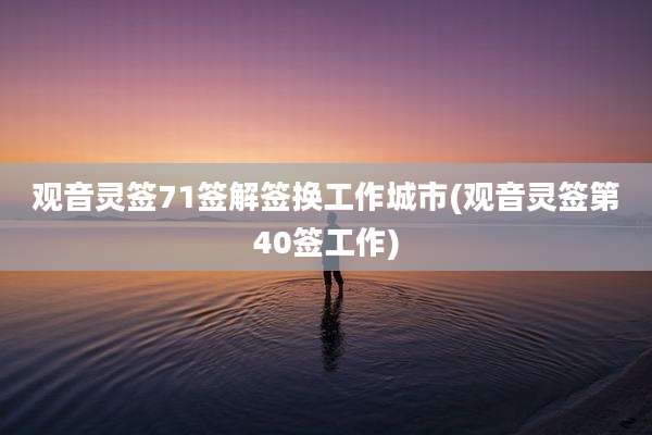 观音灵签71签解签换工作城市(观音灵签第40签工作)