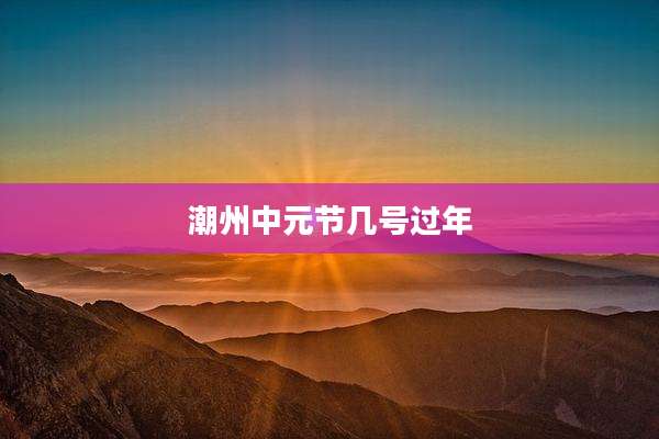 潮州中元节几号过年