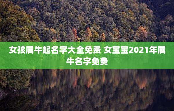 女孩属牛起名字大全免费 女宝宝2021年属牛名字免费