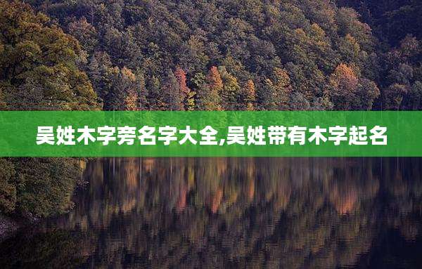 吴姓木字旁名字大全,吴姓带有木字起名