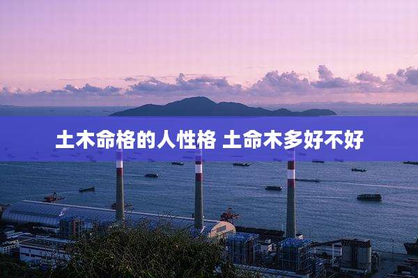 土木命格的人性格 土命木多好不好